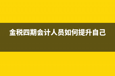 金稅四期對會計(jì)人員有什么影響(金稅四期會計(jì)人員如何提升自己)