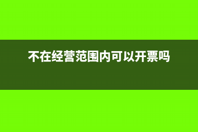 不在經(jīng)營(yíng)范圍內(nèi)的業(yè)務(wù)能否給對(duì)方提供發(fā)票(不在經(jīng)營(yíng)范圍內(nèi)可以開(kāi)票嗎)