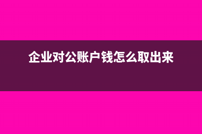 企業(yè)對(duì)公帳戶(hù)怎么樣不需要交稅(企業(yè)對(duì)公賬戶(hù)錢(qián)怎么取出來(lái))