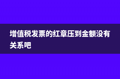 增值稅發(fā)票的紅字帳務(wù)處理怎么做(增值稅發(fā)票的紅章壓到金額沒有關(guān)系吧)