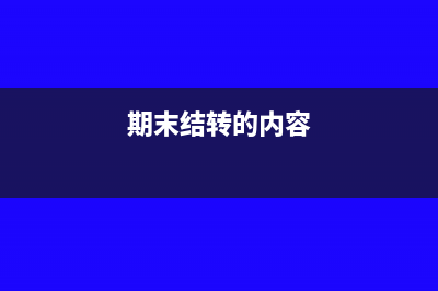 期末結(jié)轉(zhuǎn)主要編制哪些會計分錄(期末結(jié)轉(zhuǎn)的內(nèi)容)