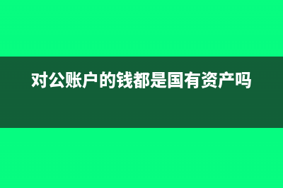 對公賬戶的錢都需要報稅嗎?(對公賬戶的錢都是國有資產(chǎn)嗎)