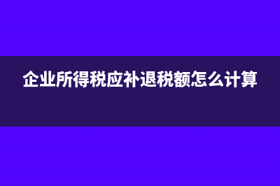 企業(yè)所得稅應(yīng)補退稅額分錄(企業(yè)所得稅應(yīng)補退稅額怎么計算)