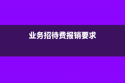 業(yè)務招待費報銷限額是多少(業(yè)務招待費報銷要求)