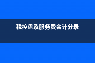 稅控盤及服務(wù)費(fèi)怎么做財(cái)務(wù)處理?(稅控盤及服務(wù)費(fèi)會(huì)計(jì)分錄)