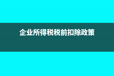 企業(yè)所得稅稅前扣除怎么理解?(企業(yè)所得稅稅前扣除政策)