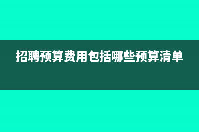 招聘預(yù)算費用包括哪些(招聘預(yù)算費用包括哪些預(yù)算清單)