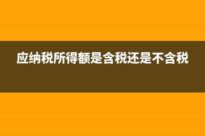 應(yīng)納稅所得額是本年利潤嗎(應(yīng)納稅所得額是含稅還是不含稅)