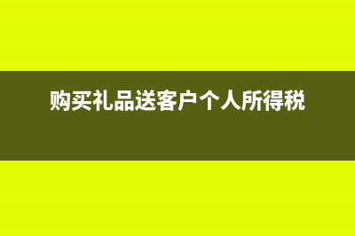 購買禮品送客戶怎么做賬(購買禮品送客戶個人所得稅)