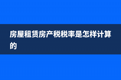 房屋租賃房產(chǎn)稅如何計算(房屋租賃房產(chǎn)稅稅率是怎樣計算的)