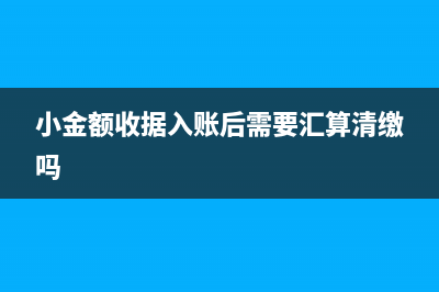 小額收據(jù)可以報(bào)銷嗎(小金額收據(jù)入賬后需要匯算清繳嗎)