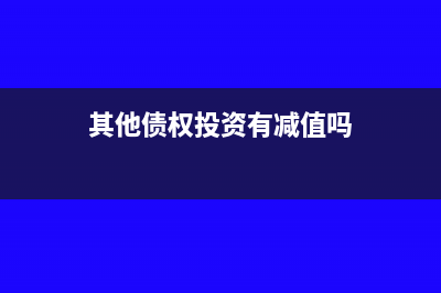 其他債權(quán)投資有哪些(其他債權(quán)投資有減值嗎)