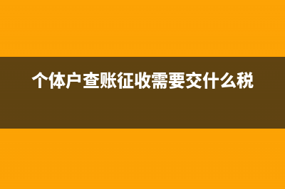 個體戶查賬征收與核定征收的區(qū)別(個體戶查賬征收需要交什么稅)