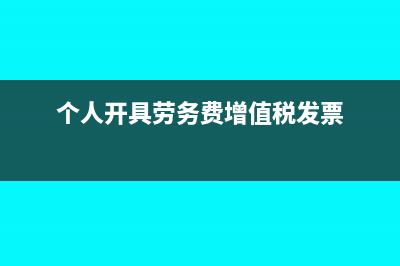 個人勞務(wù)開增值稅發(fā)票后匯算清繳能抵扣嗎(個人開具勞務(wù)費增值稅發(fā)票)