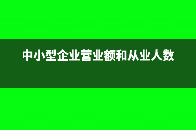 中小型企業(yè)營(yíng)業(yè)收入是按年嗎?(中小型企業(yè)營(yíng)業(yè)額和從業(yè)人數(shù))