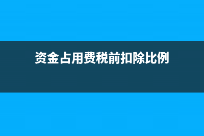 資金占用費稅前扣除嗎(資金占用費稅前扣除比例)