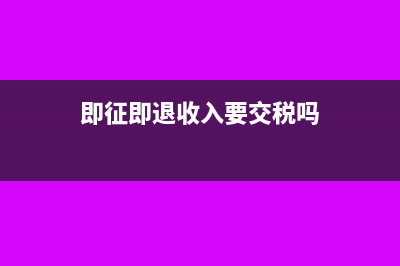 即征即退收入要交企業(yè)所得稅嗎(即征即退收入要交稅嗎)