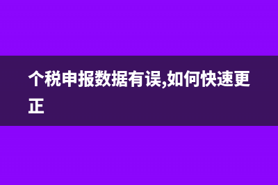 個稅申報數據錯誤怎么調整(個稅申報數據有誤,如何快速更正)