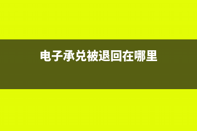 電子承兌被退回的原因(電子承兌被退回在哪里)