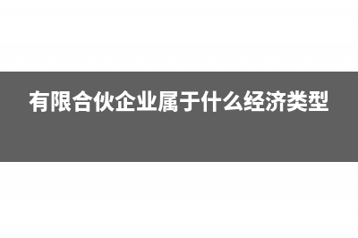 有限合伙企業(yè)屬于什么類型(有限合伙企業(yè)屬于什么經(jīng)濟(jì)類型)