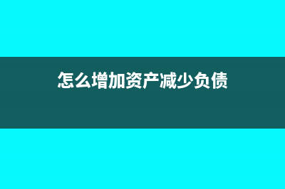 怎樣增加資產(chǎn)負(fù)債表中的凈資產(chǎn)(怎么增加資產(chǎn)減少負(fù)債)