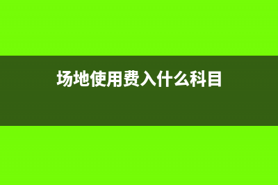 場地使用費(fèi)計(jì)入什么科目(場地使用費(fèi)入什么科目)