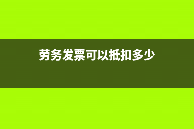 勞務(wù)發(fā)票可以抵扣增值稅嗎(勞務(wù)發(fā)票可以抵扣多少)