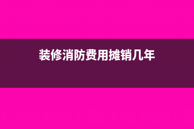 裝修消防費(fèi)用攤銷期限是多久(裝修消防費(fèi)用攤銷幾年)