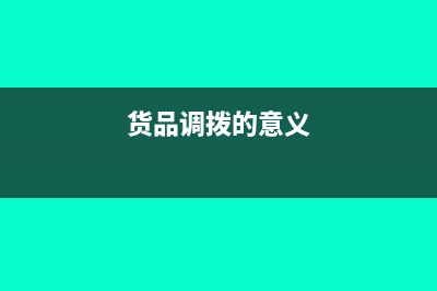 總部調(diào)撥貨品到分公司的財(cái)務(wù)處理(貨品調(diào)撥的意義)