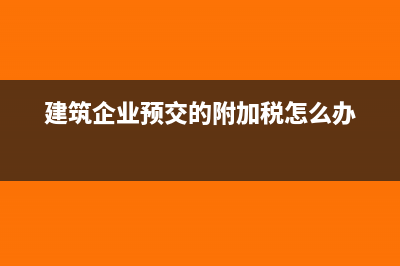 建筑企業(yè)預(yù)交的個(gè)稅怎么計(jì)提(建筑企業(yè)預(yù)交的附加稅怎么辦)