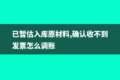 暫估入庫(kù)沒(méi)開(kāi)發(fā)票怎么做賬(已暫估入庫(kù)原材料,確認(rèn)收不到發(fā)票怎么調(diào)賬)