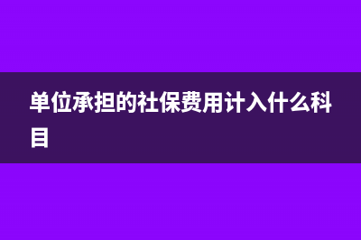 單位承擔(dān)的社保計(jì)入什么科目(單位承擔(dān)的社保費(fèi)用計(jì)入什么科目)