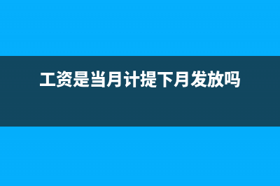 工資是當(dāng)月計(jì)提次月發(fā)放嗎(工資是當(dāng)月計(jì)提下月發(fā)放嗎)