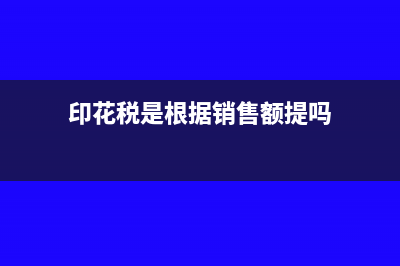 印花稅是根據(jù)銷售金額申報(bào)嗎(印花稅是根據(jù)銷售額提嗎)