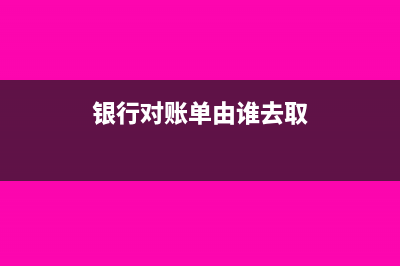 去銀行取對賬單需要帶什么(銀行對賬單由誰去取)