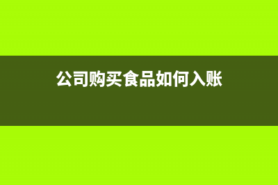 公司購(gòu)買(mǎi)食品如何做賬(公司購(gòu)買(mǎi)食品如何入賬)