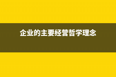 企業(yè)的主要經(jīng)營范圍怎么寫(企業(yè)的主要經(jīng)營哲學(xué)理念)