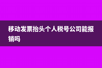 移動(dòng)發(fā)票抬頭個(gè)人稅號(hào)公司能報(bào)銷嗎