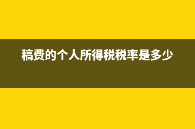 稿費(fèi)的個(gè)稅怎么繳納(稿費(fèi)的個(gè)人所得稅稅率是多少)