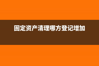 固定資產(chǎn)清理哪方增加(固定資產(chǎn)清理哪方登記增加)