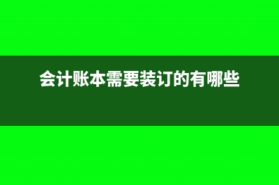 會計需要裝訂的憑證有哪些(會計賬本需要裝訂的有哪些)