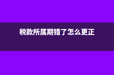 稅款所屬期起不能小于開(kāi)業(yè)設(shè)立日期嗎(稅款所屬期錯(cuò)了怎么更正)