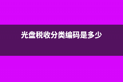 光盤稅率是多少(光盤稅收分類編碼是多少)