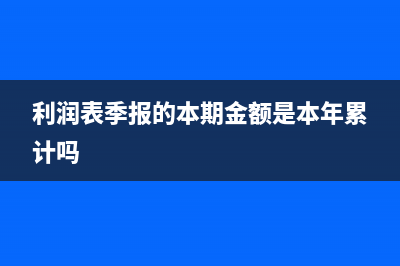 利潤表季報(bào)的本月金額是填三個(gè)月的數(shù)據(jù)嗎(利潤表季報(bào)的本期金額是本年累計(jì)嗎)