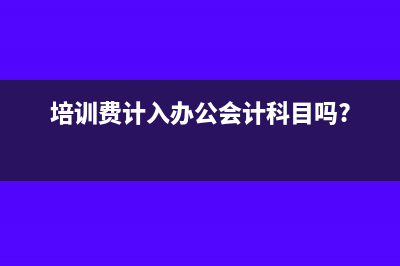 培訓(xùn)費(fèi)計(jì)入辦公費(fèi)科目可以嗎(培訓(xùn)費(fèi)計(jì)入辦公會(huì)計(jì)科目嗎?)