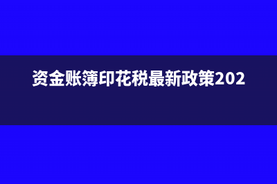 資金賬簿印花稅怎么填(資金賬簿印花稅最新政策2022年)