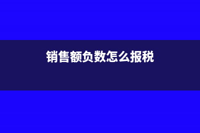 銷售為負數(shù)如何申報(銷售額負數(shù)怎么報稅)