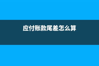 應(yīng)付賬款尾差怎么調(diào)整(應(yīng)付賬款尾差怎么算)