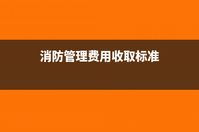 消防管理費有這個費用嗎(消防管理費用收取標(biāo)準(zhǔn))