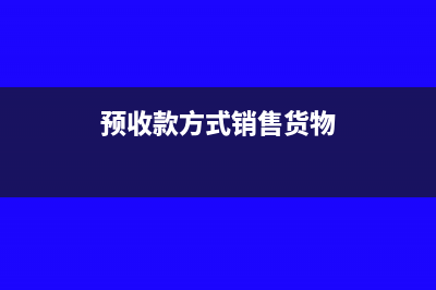 預(yù)收款方式銷售何時(shí)確認(rèn)收入(預(yù)收款方式銷售貨物)